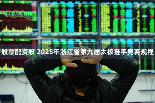 股票配资股 2025年浙江省第九届太极推手竞赛规程