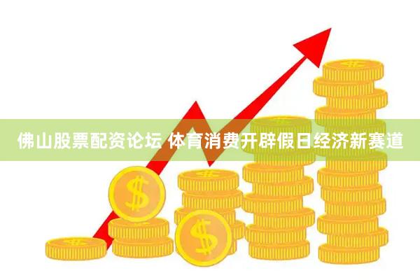 佛山股票配资论坛 体育消费开辟假日经济新赛道