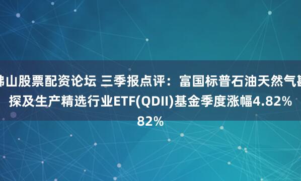 佛山股票配资论坛 三季报点评：富国标普石油天然气勘探及生产精选行业ETF(QDII)基金季度涨幅4.82%